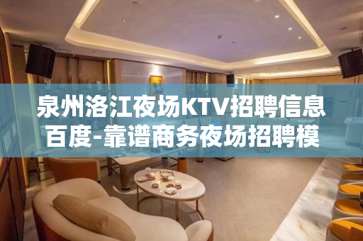 泉州洛江夜场KTV招聘信息百度-靠谱商务夜场招聘模特-当天入