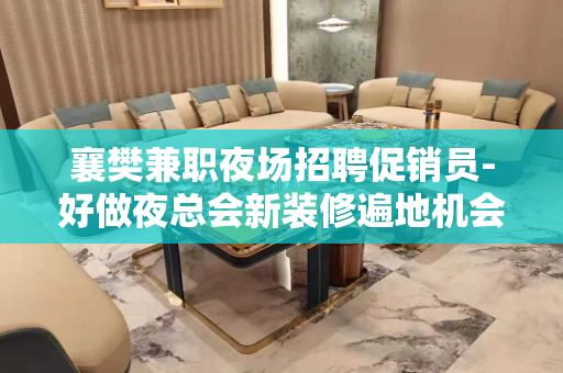 襄樊兼职夜场招聘促销员-好做夜总会新装修遍地机会