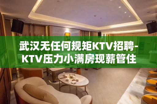 武汉无任何规矩KTV招聘-KTV压力小满房现薪管住