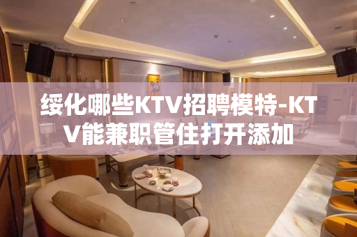 绥化哪些KTV招聘模特-KTV能兼职管住打开添加