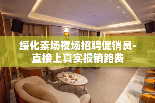 绥化素场夜场招聘促销员-直接上真实报销路费