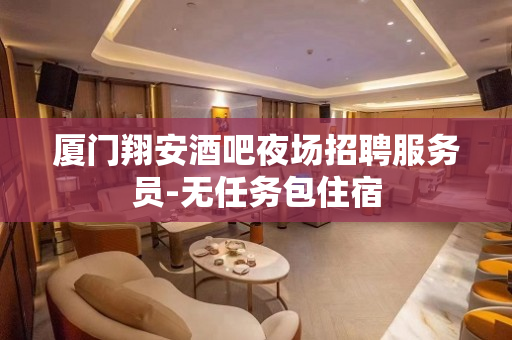 厦门翔安酒吧夜场招聘服务员-无任务包住宿