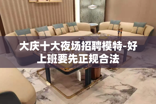 大庆十大夜场招聘模特-好上班要先正规合法