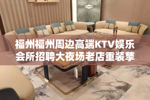 福州福州周边高端KTV娱乐会所招聘大夜场老店重装孳孳不倦