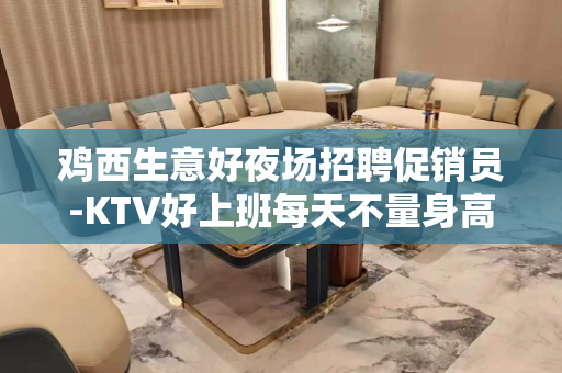 鸡西生意好夜场招聘促销员-KTV好上班每天不量身高