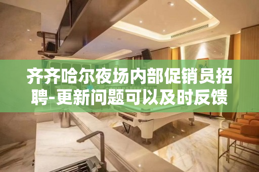 齐齐哈尔夜场内部促销员招聘-更新问题可以及时反馈火爆招聘
