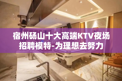 宿州砀山十大高端KTV夜场招聘模特-为理想去努力
