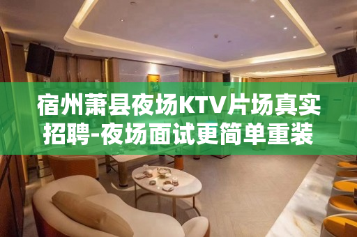 宿州萧县夜场KTV片场真实招聘-夜场面试更简单重装开业