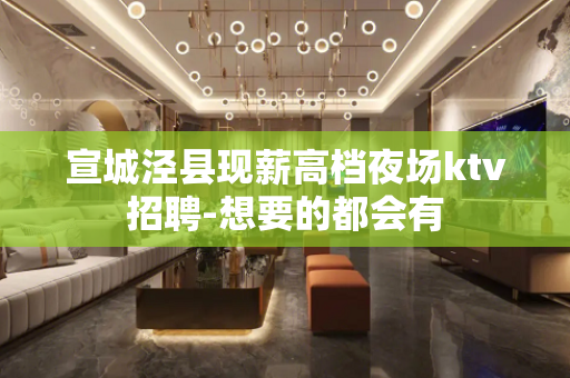 宣城泾县现薪高档夜场ktv招聘-想要的都会有