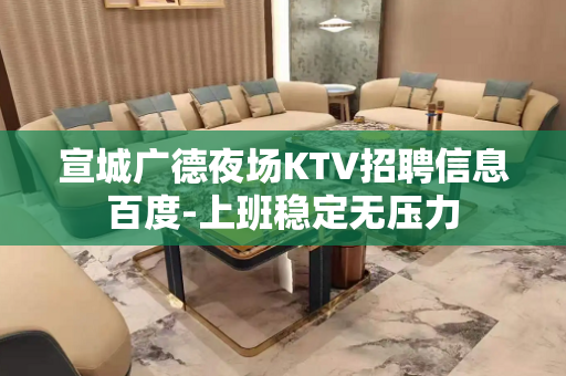 宣城广德夜场KTV招聘信息百度-上班稳定无压力