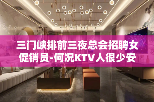 三门峡排前三夜总会招聘女促销员-何况KTV人很少安全可靠
