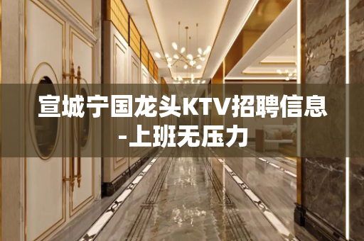 宣城宁国龙头KTV招聘信息-上班无压力