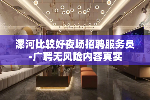 漯河比较好夜场招聘服务员-广聘无风险内容真实