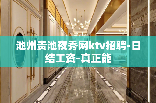 池州贵池夜秀网ktv招聘-日结工资-真正能