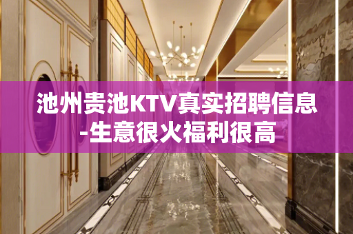 池州贵池KTV真实招聘信息-生意很火福利很高