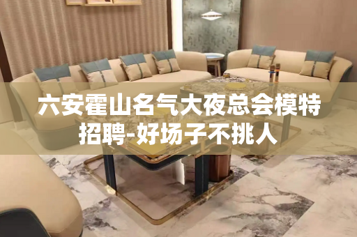 六安霍山名气大夜总会模特招聘-好场子不挑人