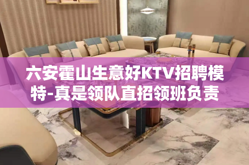六安霍山生意好KTV招聘模特-真是领队直招领班负责