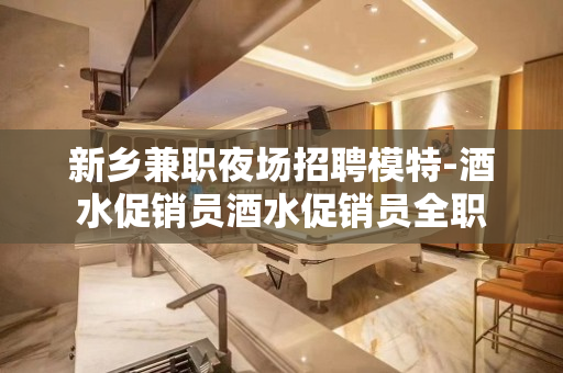 新乡兼职夜场招聘模特-酒水促销员酒水促销员全职