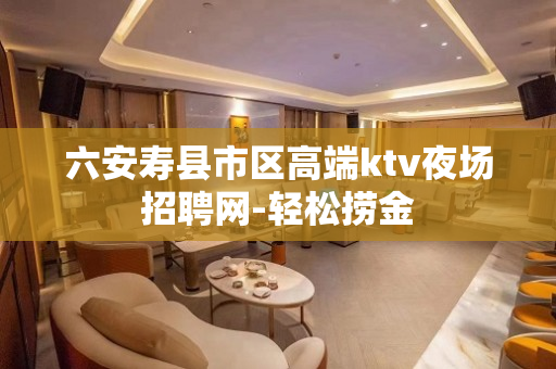 六安寿县市区高端ktv夜场招聘网-轻松捞金