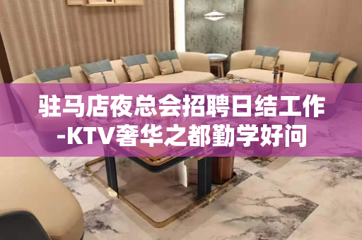 驻马店夜总会招聘日结工作-KTV奢华之都勤学好问