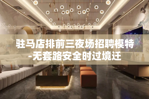 驻马店排前三夜场招聘模特-无套路安全时过境迁