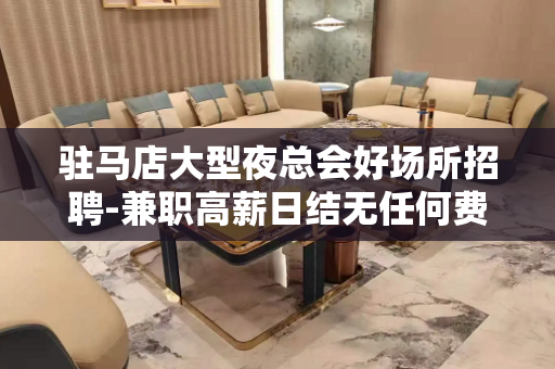 驻马店大型夜总会好场所招聘-兼职高薪日结无任何费用急招