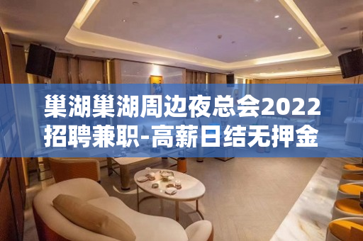 巢湖巢湖周边夜总会2022招聘兼职-高薪日结无押金