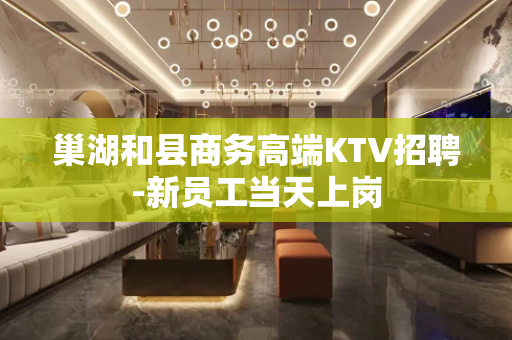 巢湖和县商务高端KTV招聘-新员工当天上岗