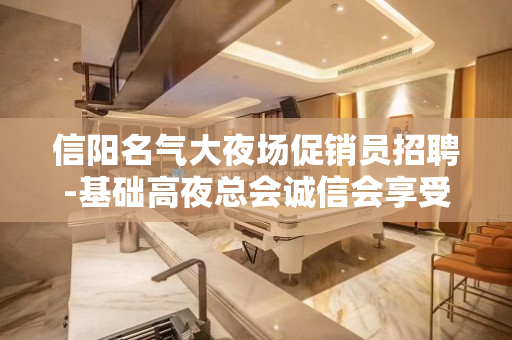 信阳名气大夜场促销员招聘-基础高夜总会诚信会享受和利用