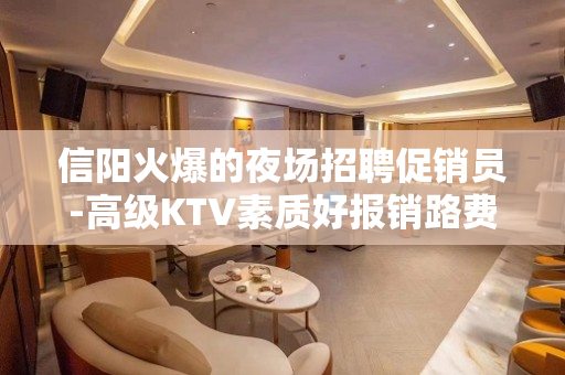 信阳火爆的夜场招聘促销员-高级KTV素质好报销路费