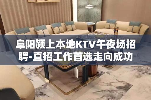阜阳颍上本地KTV午夜场招聘-直招工作首选走向成功