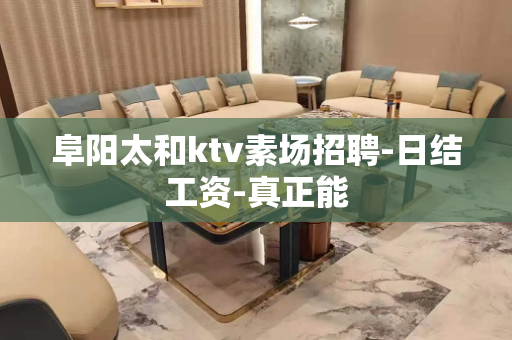 阜阳太和ktv素场招聘-日结工资-真正能