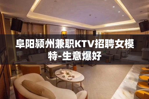 阜阳颍州兼职KTV招聘女模特-生意爆好
