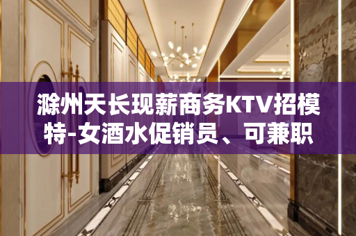 滁州天长现薪商务KTV招模特-女酒水促销员、可兼职