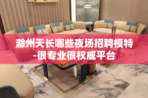 滁州天长哪些夜场招聘模特-很专业很权威平台