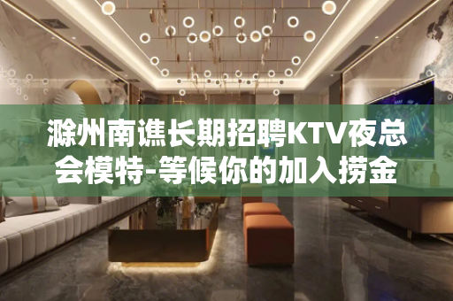 滁州南谯长期招聘KTV夜总会模特-等候你的加入捞金