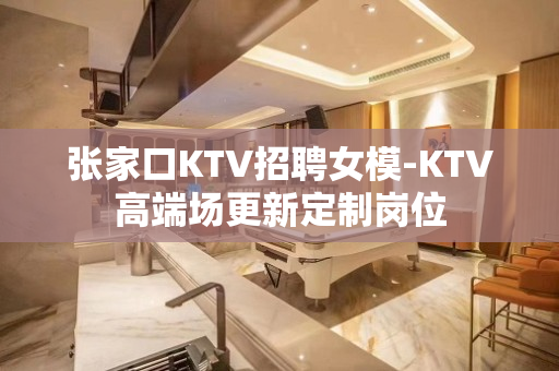 张家口KTV招聘女模-KTV高端场更新定制岗位