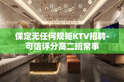 保定无任何规矩KTV招聘-可信评分高二班常事