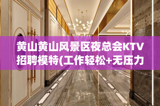黄山黄山风景区夜总会KTV招聘模特(工作轻松+无压力)