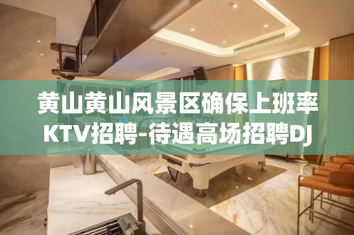 黄山黄山风景区确保上班率KTV招聘-待遇高场招聘DJ兼职-本