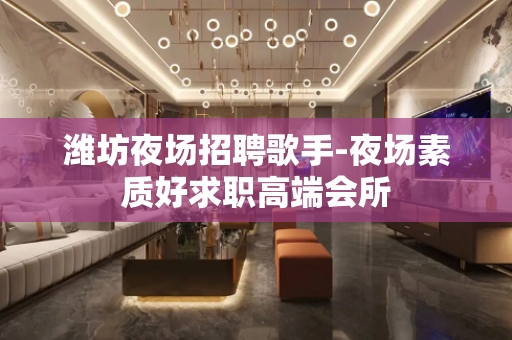 潍坊夜场招聘歌手-夜场素质好求职高端会所