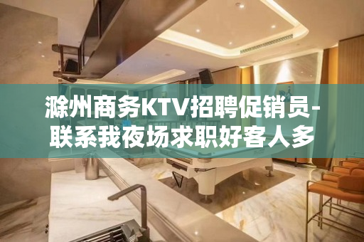 滁州商务KTV招聘促销员-联系我夜场求职好客人多