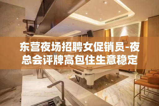 东营夜场招聘女促销员-夜总会评牌高包住生意稳定