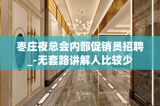 枣庄夜总会内部促销员招聘_-无套路讲解人比较少
