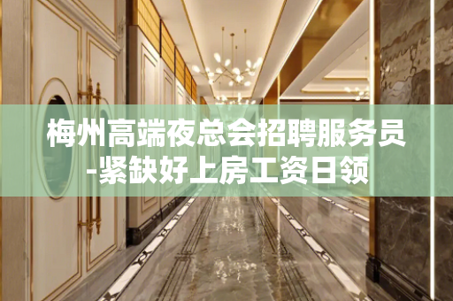 梅州高端夜总会招聘服务员-紧缺好上房工资日领