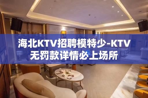 海北KTV招聘模特少-KTV无罚款详情必上场所