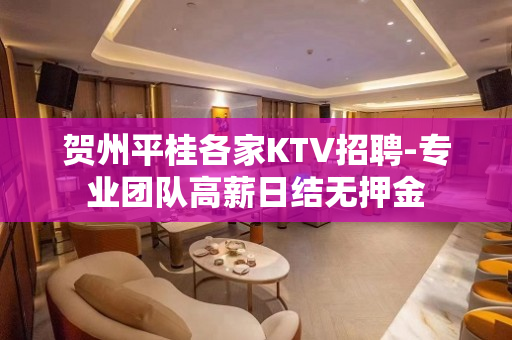 贺州平桂各家KTV招聘-专业团队高薪日结无押金