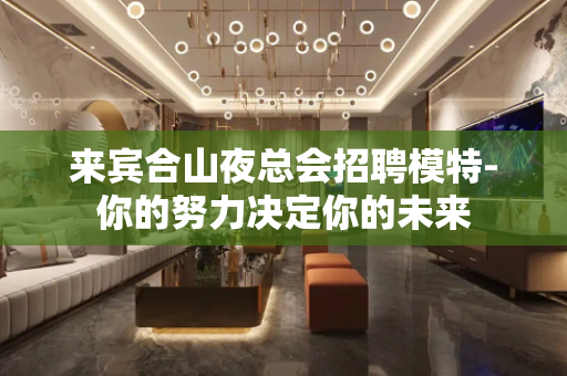 来宾合山夜总会招聘模特-你的努力决定你的未来