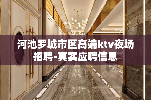 河池罗城市区高端ktv夜场招聘-真实应聘信息