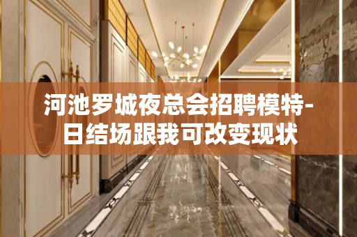 河池罗城夜总会招聘模特-日结场跟我可改变现状